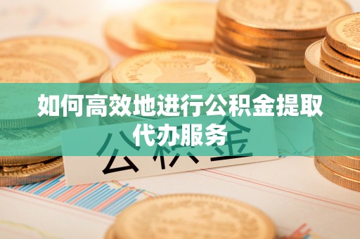 北关如何高效地进行公积金提取代办服务