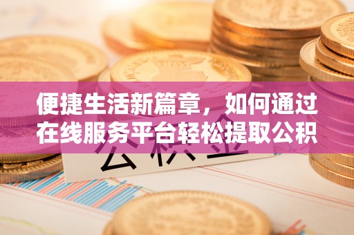 北关便捷生活新篇章，如何通过在线服务平台轻松提取公积金
