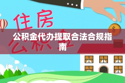 北关公积金代办提取合法合规指南