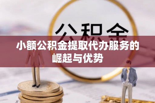北关小额公积金提取代办服务的崛起与优势
