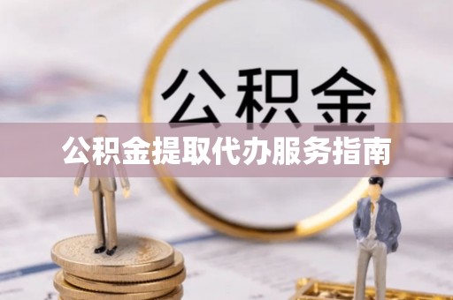 北关公积金提取代办服务指南