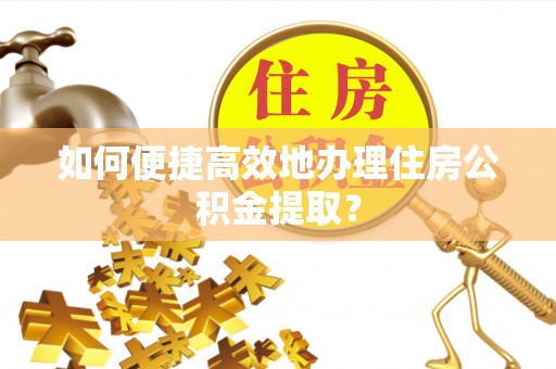 北关如何便捷高效地办理住房公积金提取？