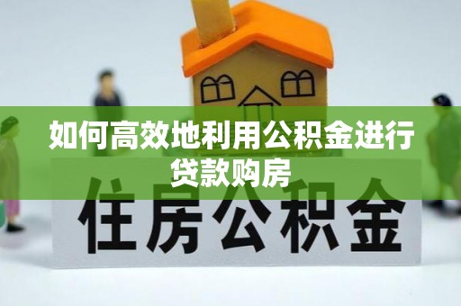 北关如何高效地利用公积金进行贷款购房