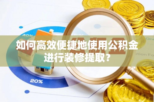 北关如何高效便捷地使用公积金进行装修提取？