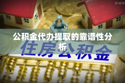 北关公积金代办提取的靠谱性分析