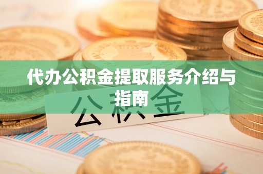 北关代办公积金提取服务介绍与指南