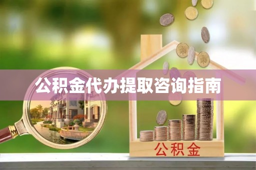 北关公积金代办提取咨询指南