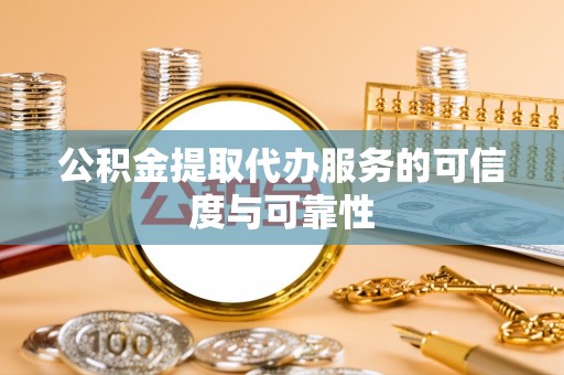 北关公积金提取代办服务的可信度与可靠性